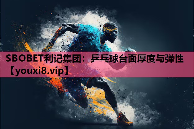 SBOBET利记集团：乒乓球台面厚度与弹性