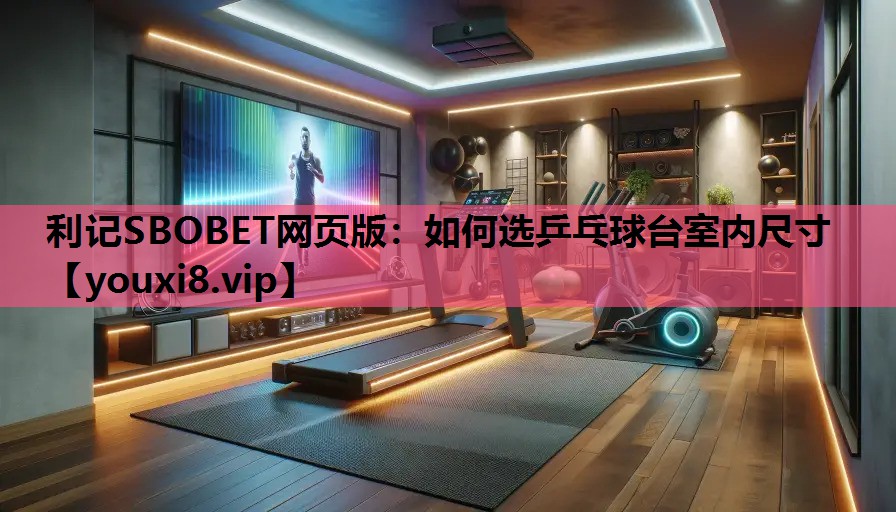 利记SBOBET网页版：如何选乒乓球台室内尺寸