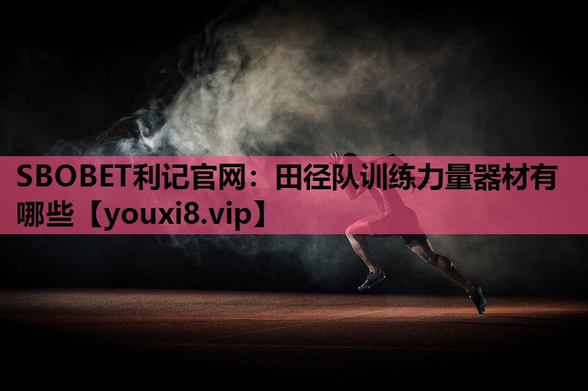 SBOBET利记官网：田径队训练力量器材有哪些