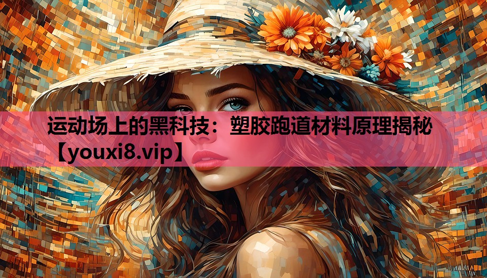 运动场上的黑科技：塑胶跑道材料原理揭秘