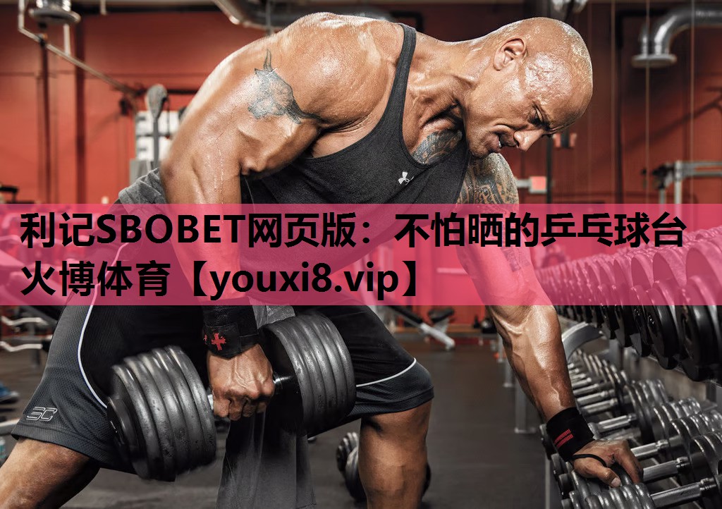 利记SBOBET网页版：不怕晒的乒乓球台火博体育