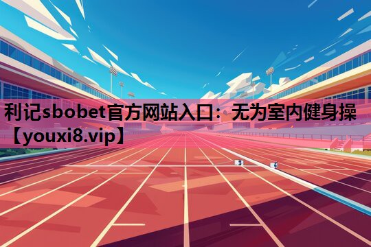 利记sbobet官方网站入口：无为室内健身操