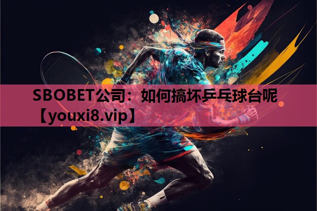 SBOBET公司：如何搞坏乒乓球台呢