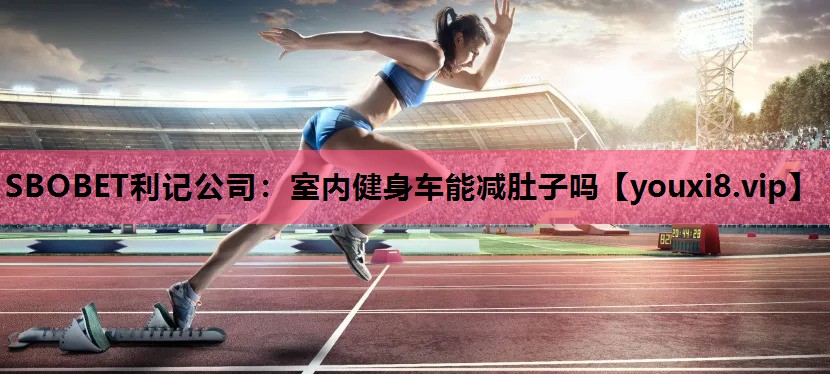 SBOBET利记公司：室内健身车能减肚子吗