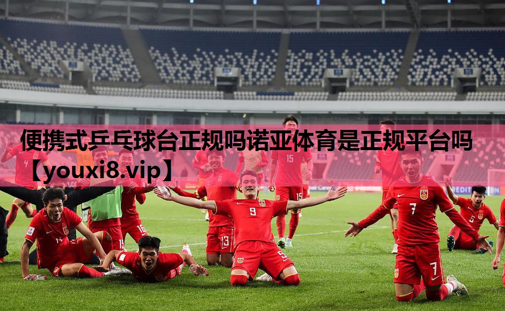 便携式乒乓球台正规吗诺亚体育是正规平台吗