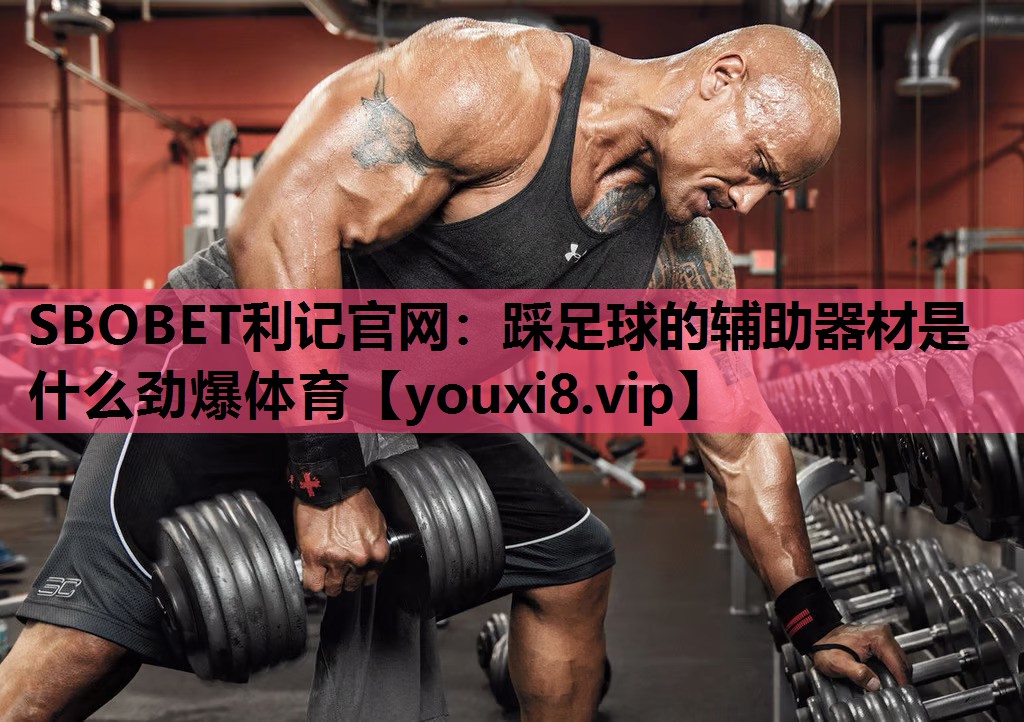SBOBET利记官网：踩足球的辅助器材是什么劲爆体育