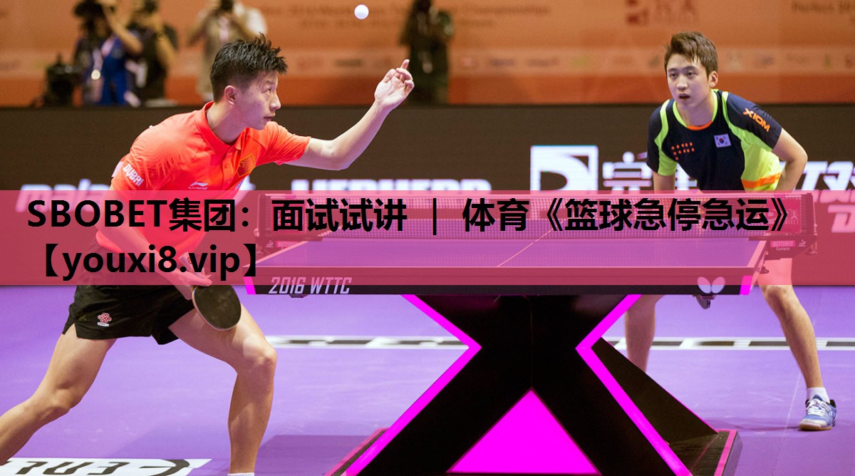 SBOBET集团：面试试讲 ｜ 体育《篮球急停急运》