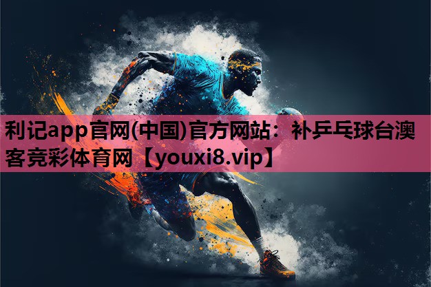 利记app官网(中国)官方网站：补乒乓球台澳客竞彩体育网