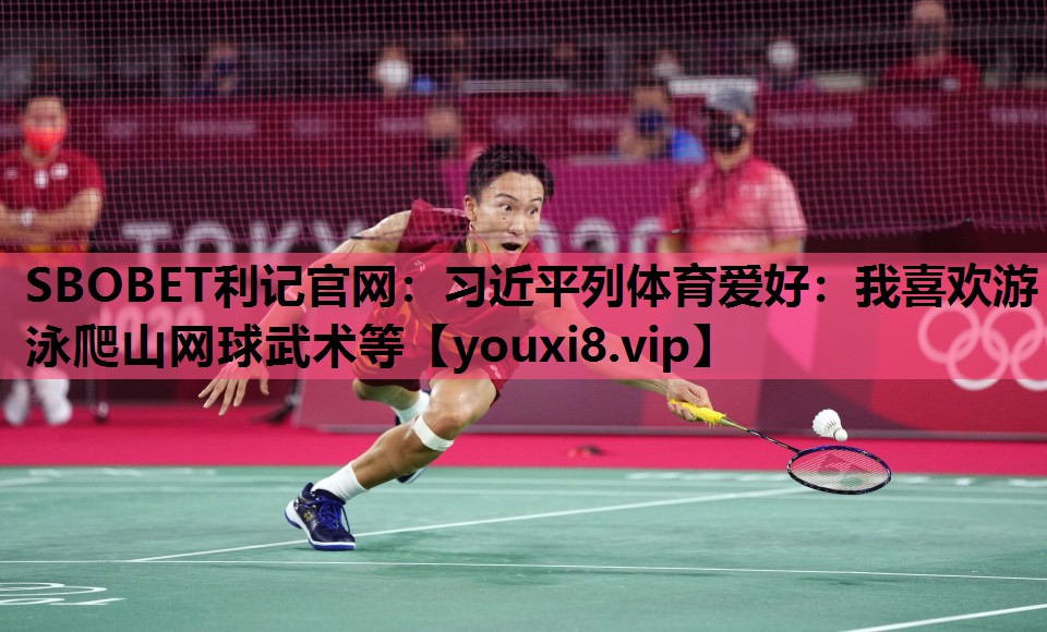 SBOBET利记官网：习近平列体育爱好：我喜欢游泳爬山网球武术等