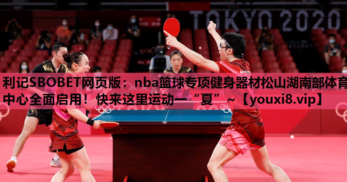 利记SBOBET网页版：nba篮球专项健身器材松山湖南部体育中心全面启用！快来这里运动一“夏”~