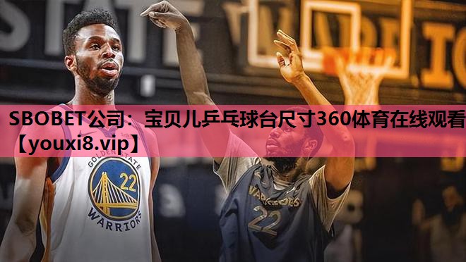SBOBET公司：宝贝儿乒乓球台尺寸360体育在线观看