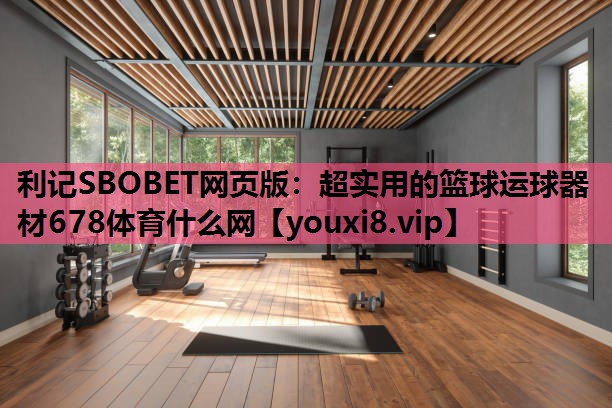利记SBOBET网页版：超实用的篮球运球器材678体育什么网