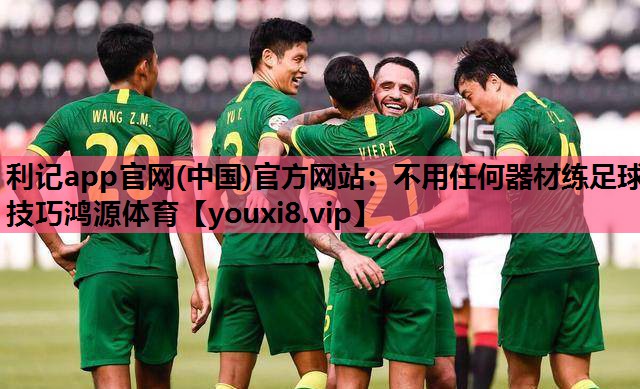 利记app官网(中国)官方网站：不用任何器材练足球技巧鸿源体育