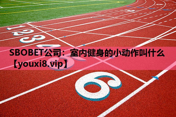SBOBET公司：室内健身的小动作叫什么