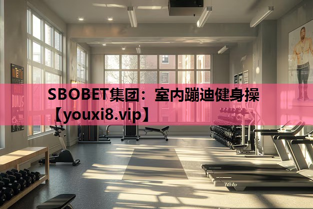 SBOBET集团：室内蹦迪健身操