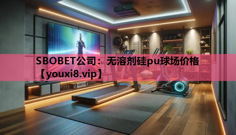 SBOBET公司：无溶剂硅pu球场价格