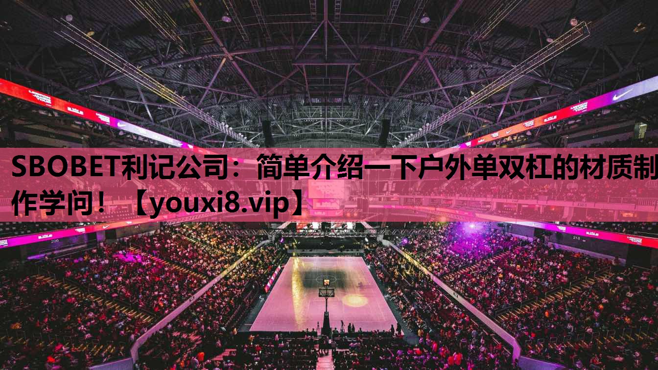 SBOBET利记公司：简单介绍一下户外单双杠的材质制作学问！