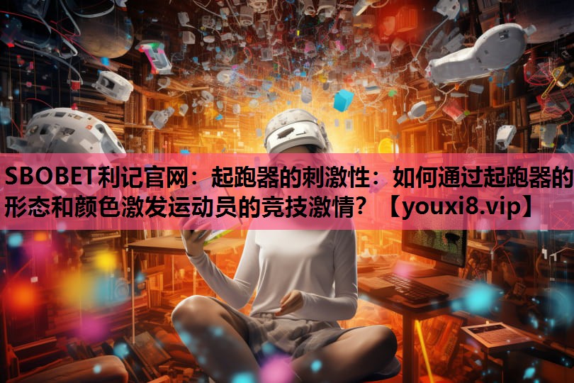 起跑器的刺激性：如何通过起跑器的形态和颜色激发运动员的竞技激情？
