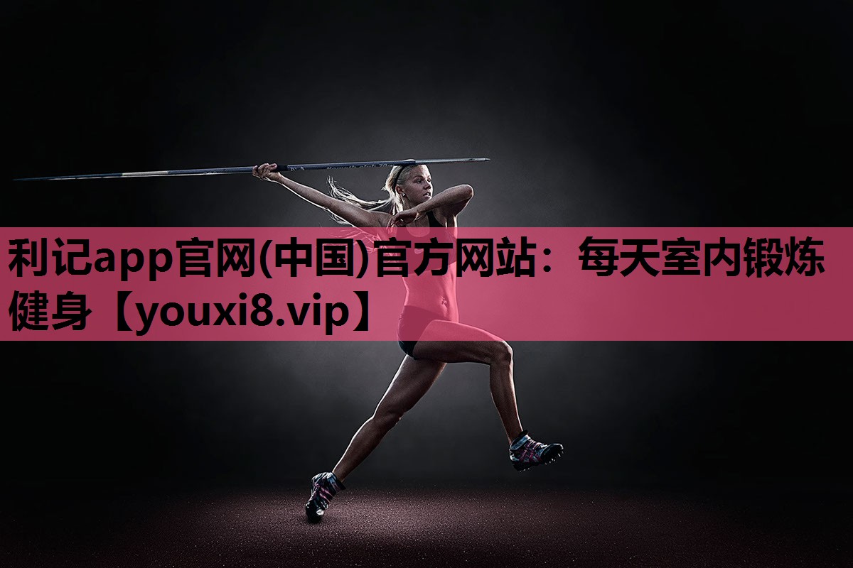 利记app官网(中国)官方网站：每天室内锻炼健身