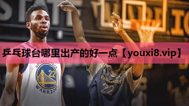 乒乓球台哪里出产的好一点
